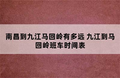 南昌到九江马回岭有多远 九江到马回岭班车时间表